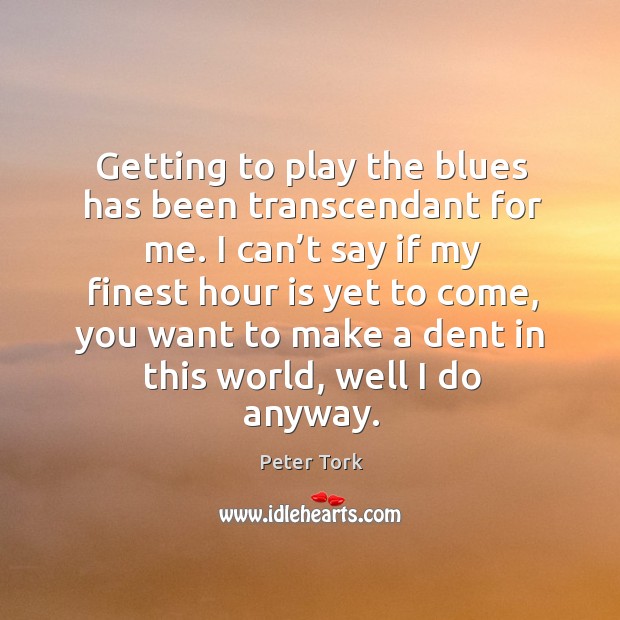 Getting to play the blues has been transcendant for me. I can’t say if my finest Peter Tork Picture Quote