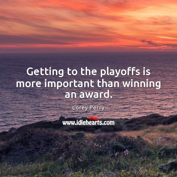 Getting to the playoffs is more important than winning an award. Corey Perry Picture Quote