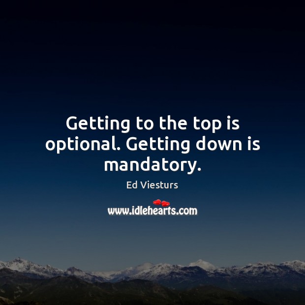 Getting to the top is optional. Getting down is mandatory. Ed Viesturs Picture Quote
