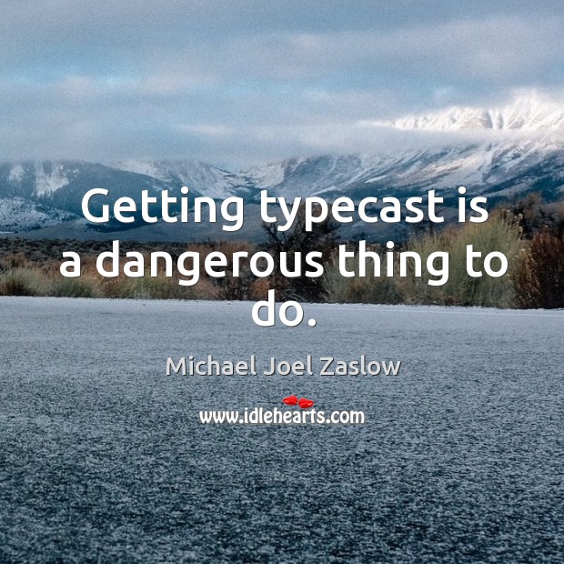 Getting typecast is a dangerous thing to do. Michael Joel Zaslow Picture Quote