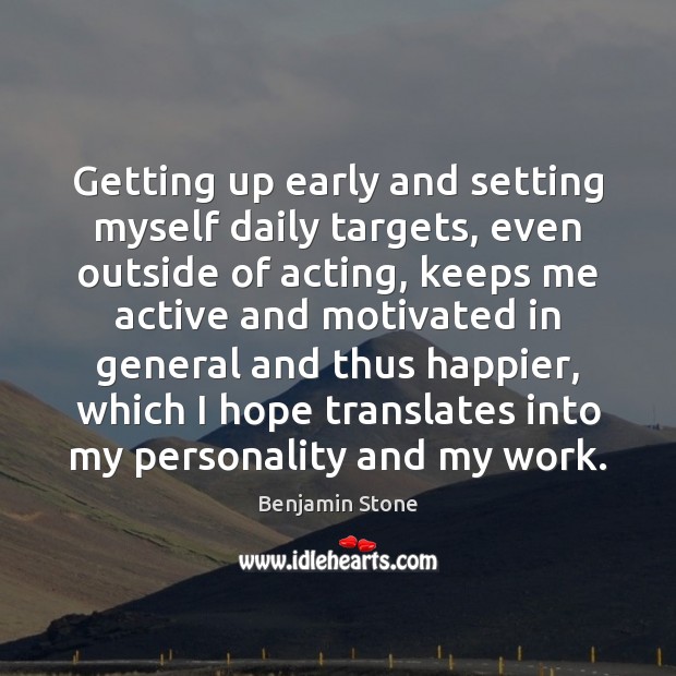 Getting up early and setting myself daily targets, even outside of acting, Benjamin Stone Picture Quote