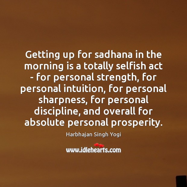 Getting up for sadhana in the morning is a totally selfish act Harbhajan Singh Yogi Picture Quote