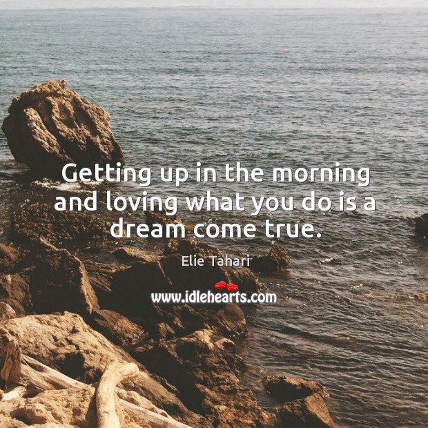Getting up in the morning and loving what you do is a dream come true. Elie Tahari Picture Quote