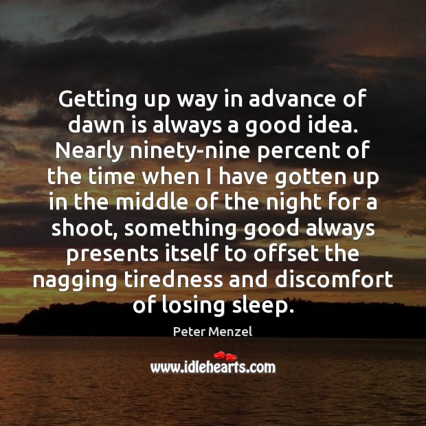 Getting up way in advance of dawn is always a good idea. Peter Menzel Picture Quote