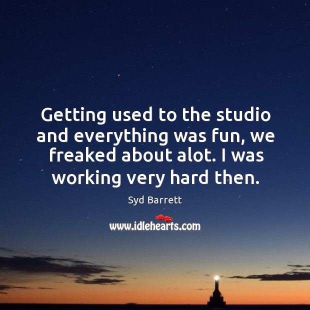 Getting used to the studio and everything was fun, we freaked about alot. I was working very hard then. Image