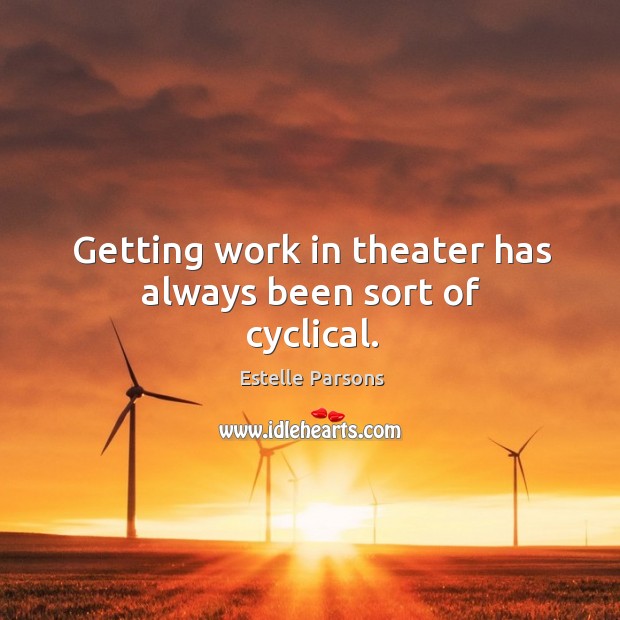 Getting work in theater has always been sort of cyclical. Estelle Parsons Picture Quote