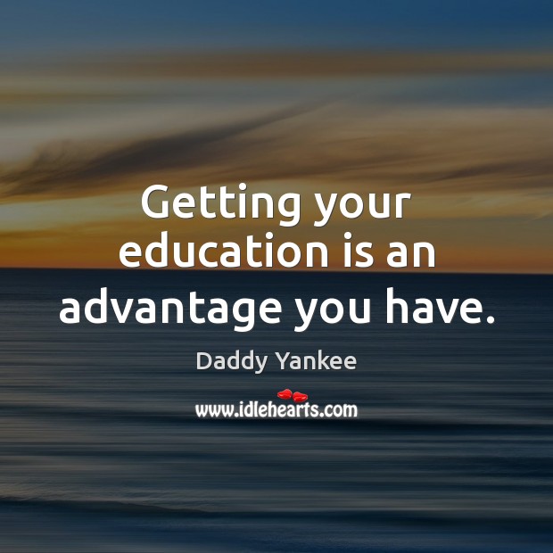 Getting your education is an advantage you have. Daddy Yankee Picture Quote