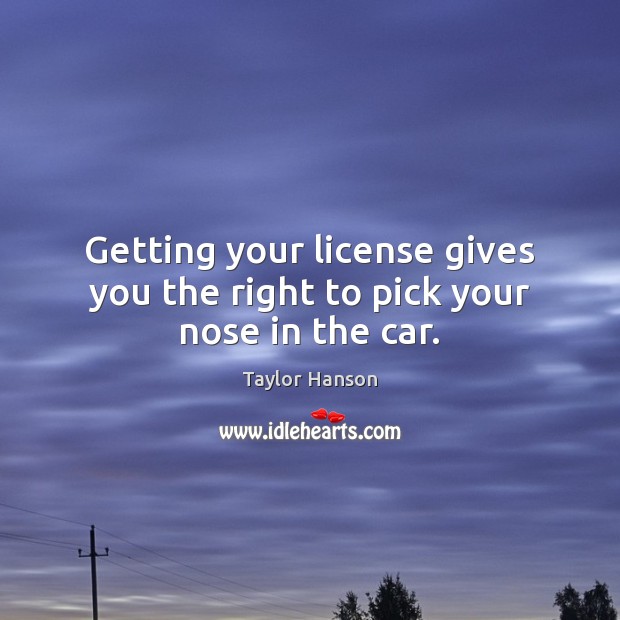 Getting your license gives you the right to pick your nose in the car. Taylor Hanson Picture Quote