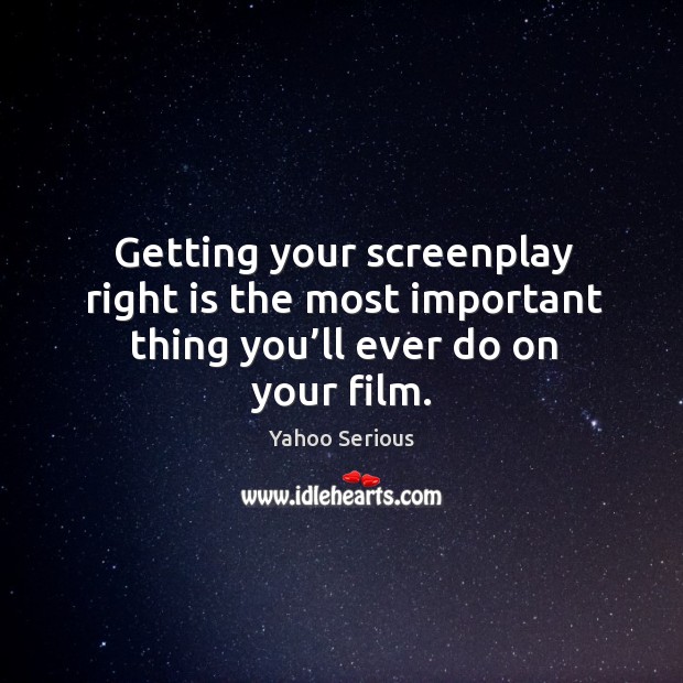Getting your screenplay right is the most important thing you’ll ever do on your film. Yahoo Serious Picture Quote