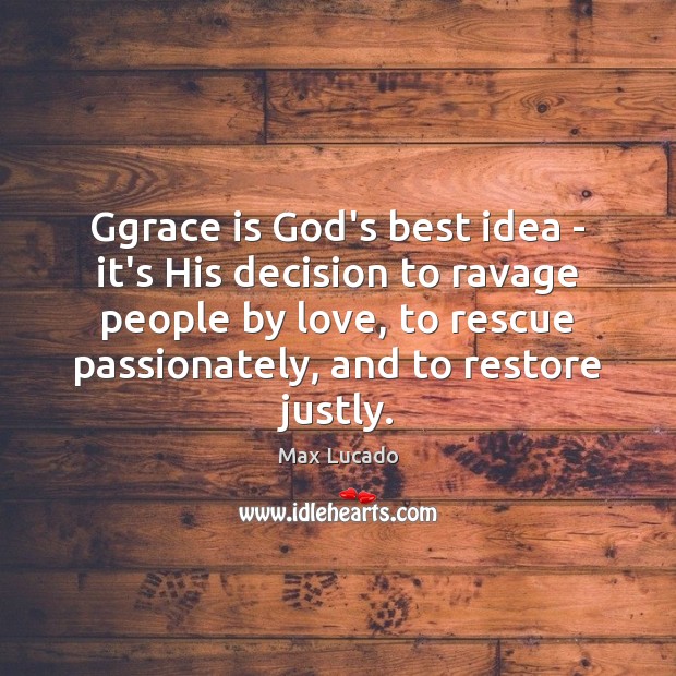 Ggrace is God’s best idea – it’s His decision to ravage people Max Lucado Picture Quote