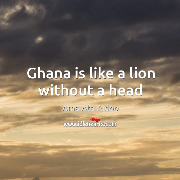 Ghana is like a lion without a head Ama Ata Aidoo Picture Quote