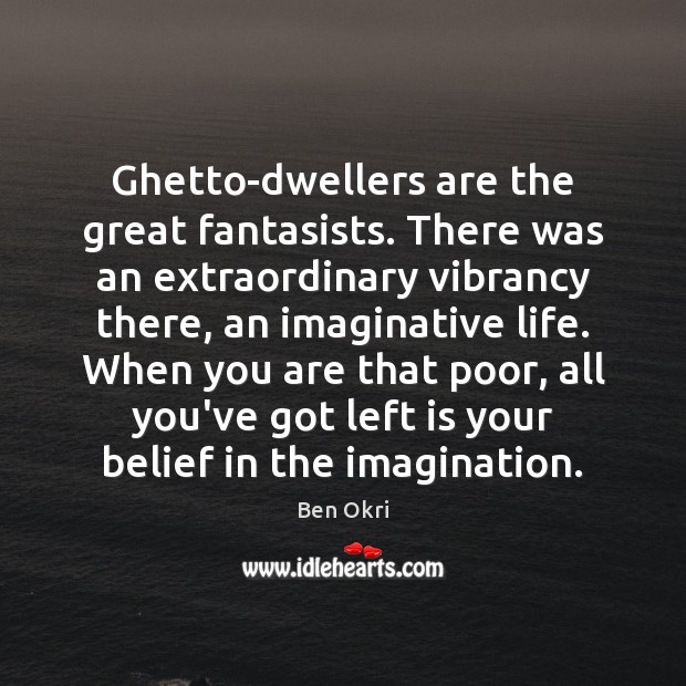 Ghetto-dwellers are the great fantasists. There was an extraordinary vibrancy there, an Ben Okri Picture Quote