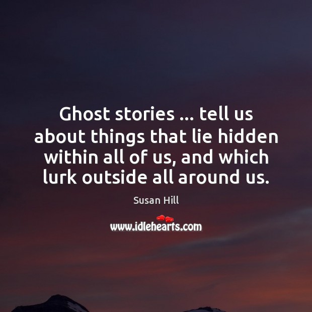 Ghost stories … tell us about things that lie hidden within all of Susan Hill Picture Quote