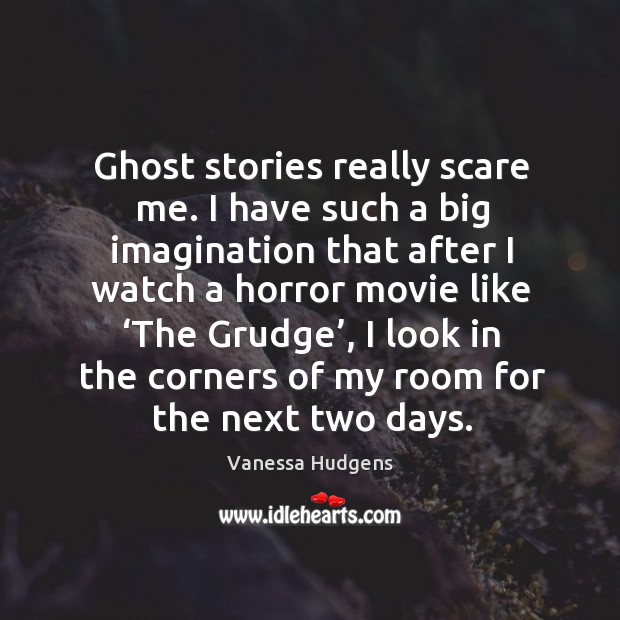 Ghost stories really scare me. I have such a big imagination Image