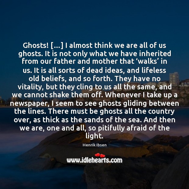 Ghosts! […] I almost think we are all of us ghosts. It is Henrik Ibsen Picture Quote