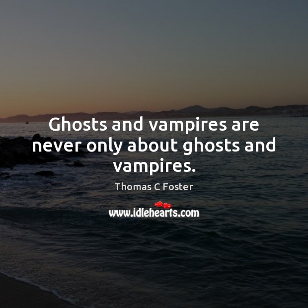 Ghosts and vampires are never only about ghosts and vampires. Image