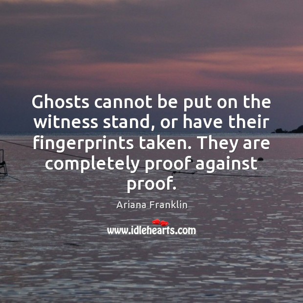 Ghosts cannot be put on the witness stand, or have their fingerprints Ariana Franklin Picture Quote