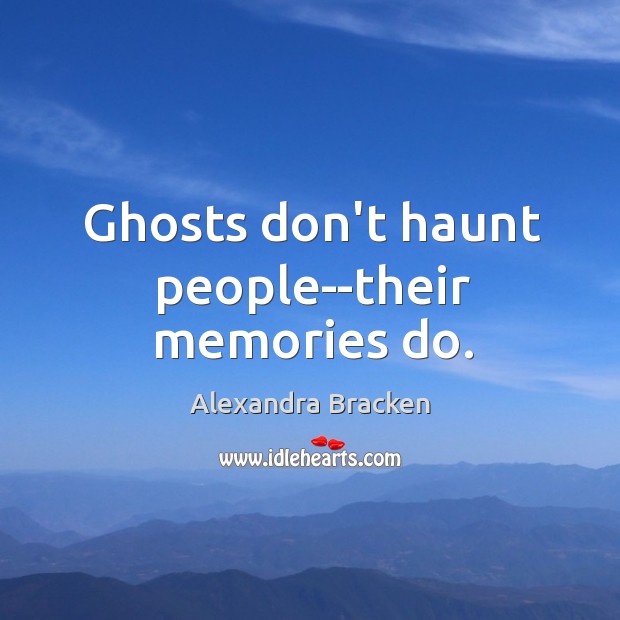 Ghosts don’t haunt people–their memories do. Alexandra Bracken Picture Quote