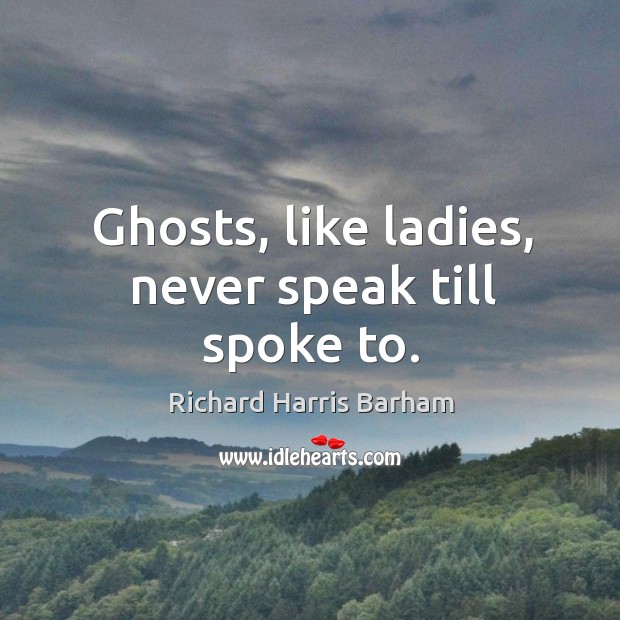Ghosts, like ladies, never speak till spoke to. Richard Harris Barham Picture Quote