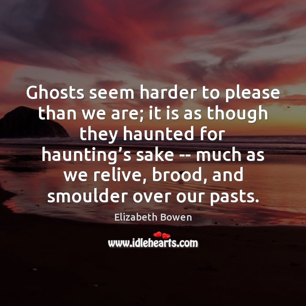 Ghosts seem harder to please than we are; it is as though Elizabeth Bowen Picture Quote