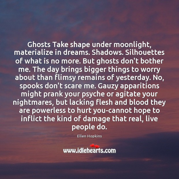 Ghosts Take shape under moonlight, materialize in dreams. Shadows. Silhouettes of what Ellen Hopkins Picture Quote