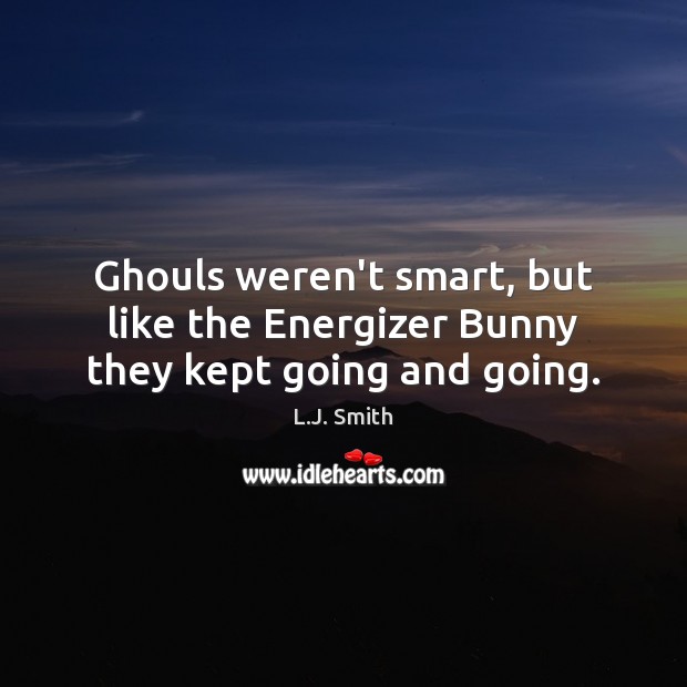 Ghouls weren’t smart, but like the Energizer Bunny they kept going and going. L.J. Smith Picture Quote