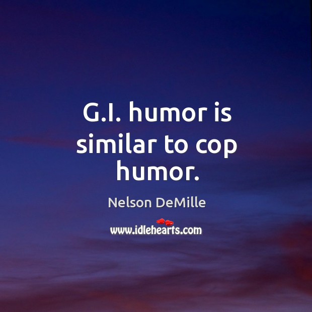 G.I. humor is similar to cop humor. Nelson DeMille Picture Quote