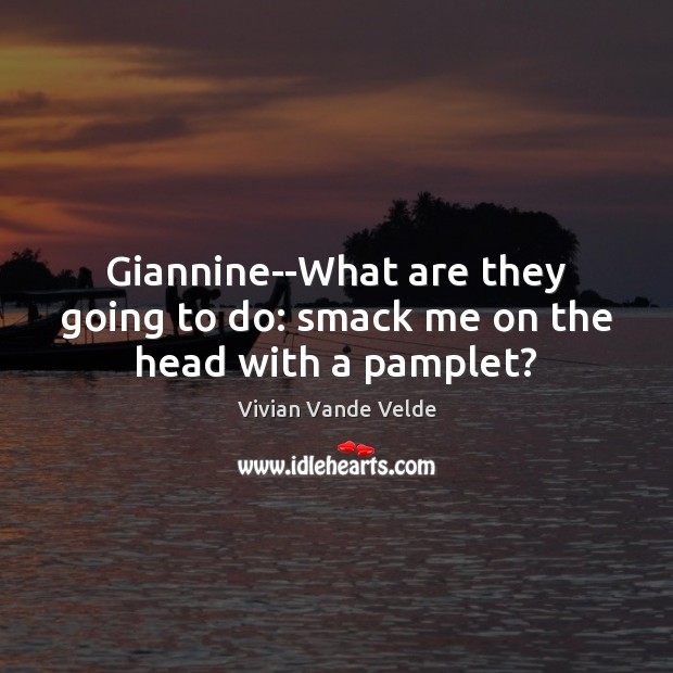 Giannine–What are they going to do: smack me on the head with a pamplet? Vivian Vande Velde Picture Quote