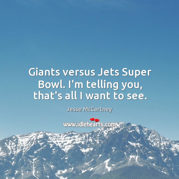 Giants versus Jets Super Bowl. I’m telling you, that’s all I want to see. Jesse McCartney Picture Quote