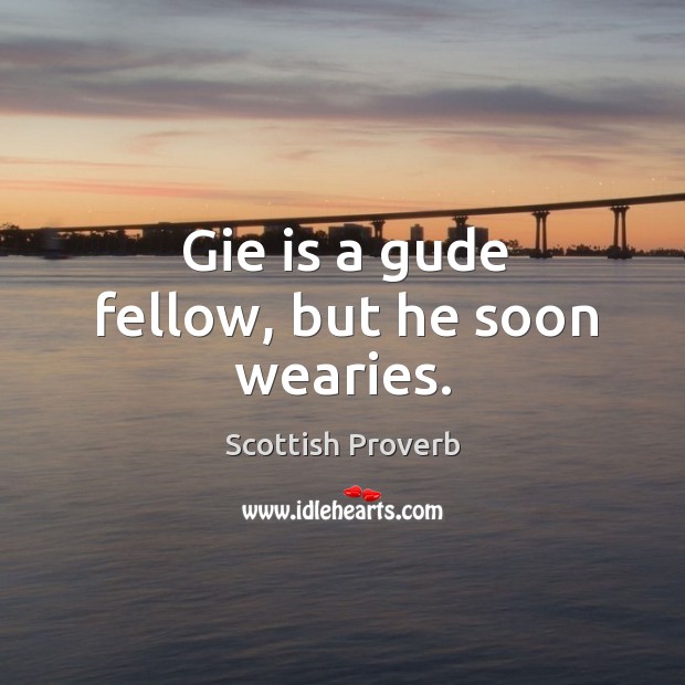 Gie is a gude fellow, but he soon wearies. Image