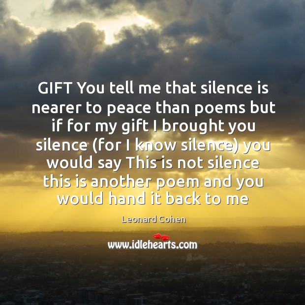 GIFT You tell me that silence is nearer to peace than poems Leonard Cohen Picture Quote