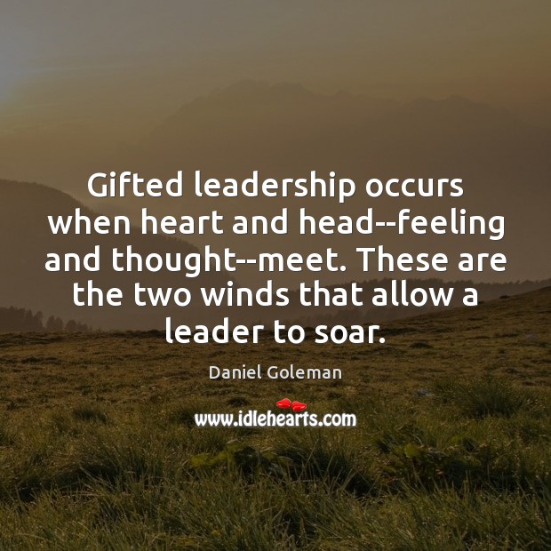 Gifted leadership occurs when heart and head–feeling and thought–meet. These are the Daniel Goleman Picture Quote
