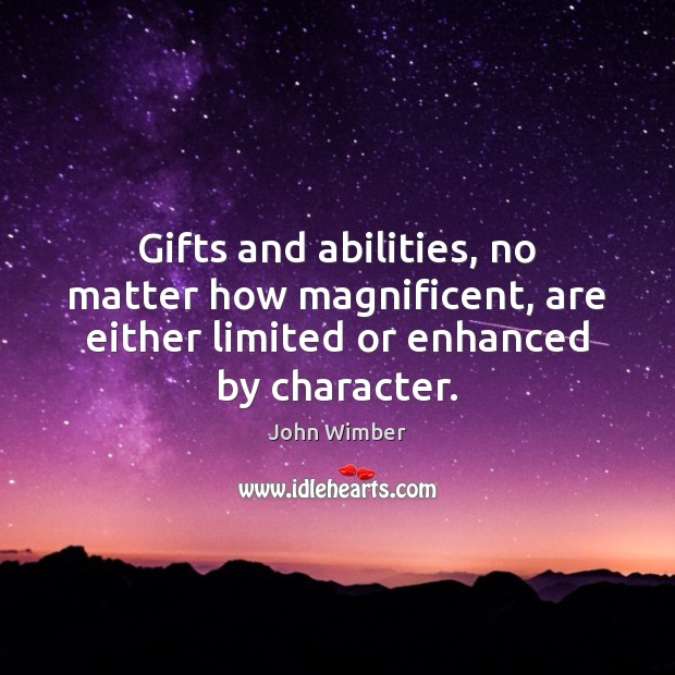 Gifts and abilities, no matter how magnificent, are either limited or enhanced John Wimber Picture Quote