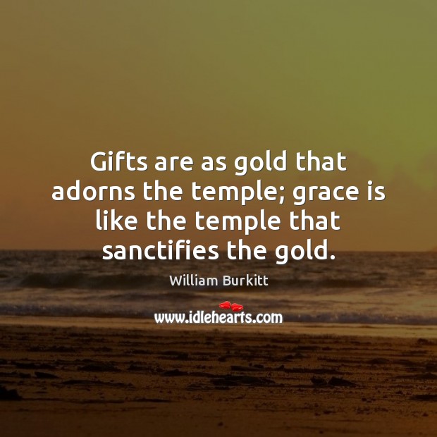Gifts are as gold that adorns the temple; grace is like the William Burkitt Picture Quote