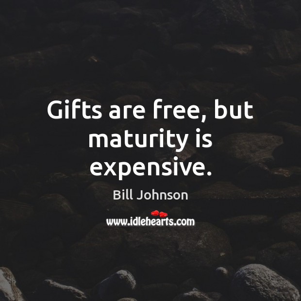 Gifts are free, but maturity is expensive. Bill Johnson Picture Quote