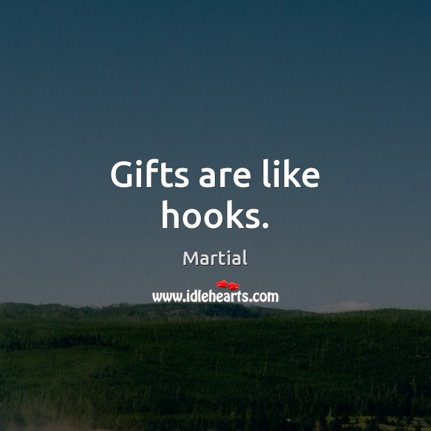 Gifts are like hooks. Martial Picture Quote