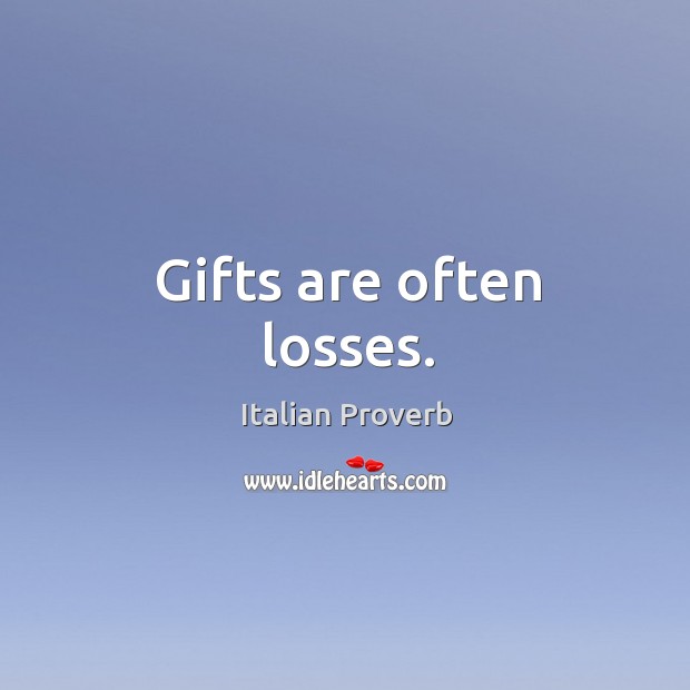 Gifts are often losses. Italian Proverbs Image