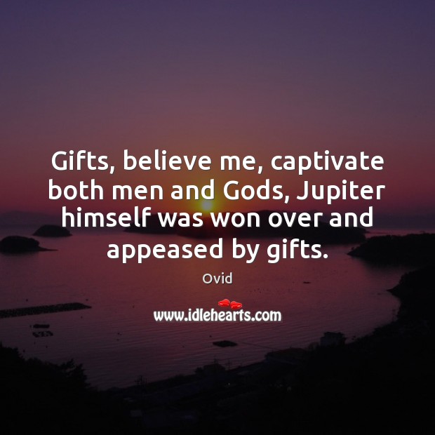 Gifts, believe me, captivate both men and Gods, Jupiter himself was won Ovid Picture Quote