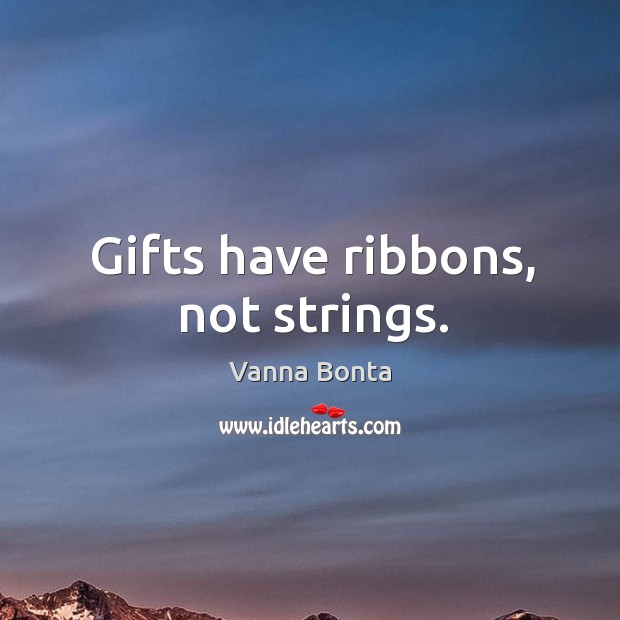 Gifts have ribbons, not strings. Vanna Bonta Picture Quote