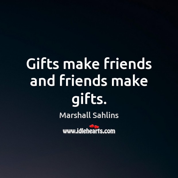 Gifts make friends and friends make gifts. Marshall Sahlins Picture Quote
