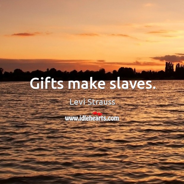 Gifts make slaves. Levi Strauss Picture Quote