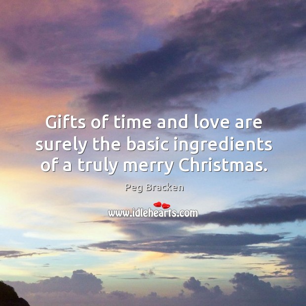 Gifts of time and love are surely the basic ingredients of a truly merry christmas. Peg Bracken Picture Quote