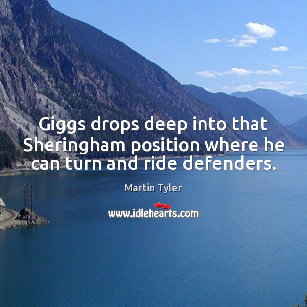 Giggs drops deep into that Sheringham position where he can turn and ride defenders. Martin Tyler Picture Quote