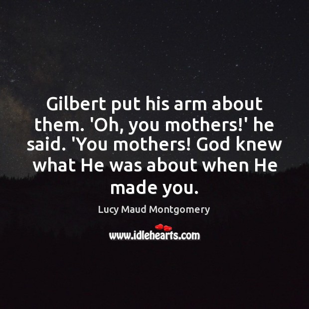 Gilbert put his arm about them. ‘Oh, you mothers!’ he said. Lucy Maud Montgomery Picture Quote