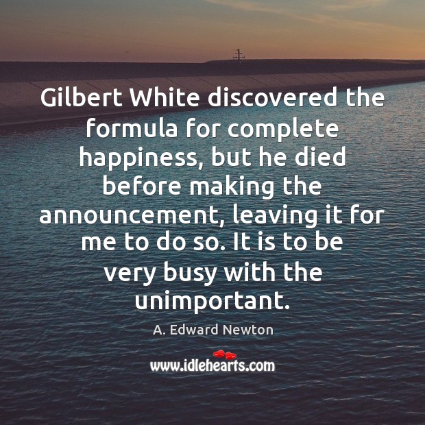 Gilbert White discovered the formula for complete happiness, but he died before A. Edward Newton Picture Quote