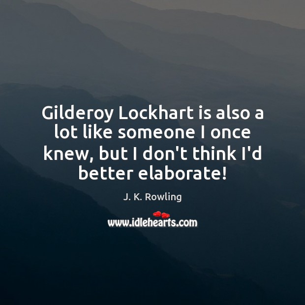Gilderoy Lockhart is also a lot like someone I once knew, but J. K. Rowling Picture Quote