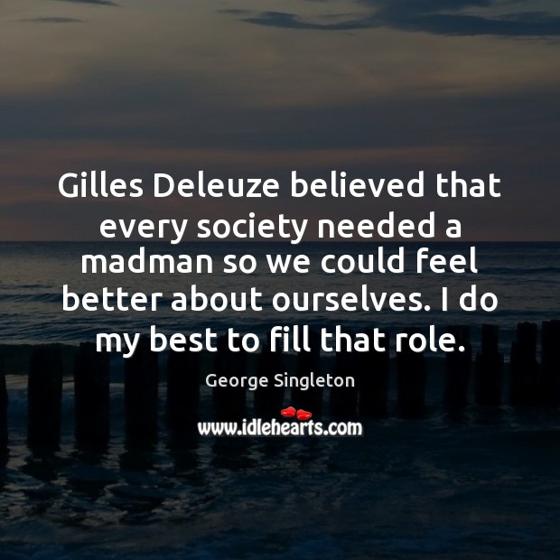Gilles Deleuze believed that every society needed a madman so we could George Singleton Picture Quote