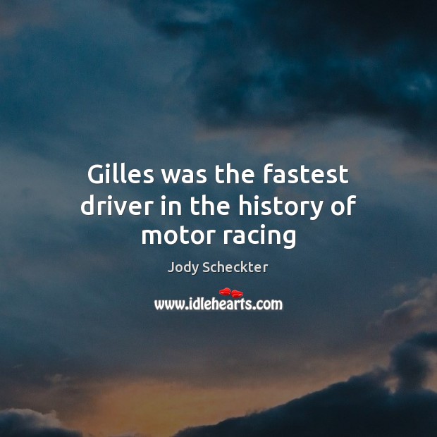 Gilles was the fastest driver in the history of motor racing Jody Scheckter Picture Quote