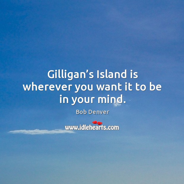 Gilligan’s island is wherever you want it to be in your mind. Image