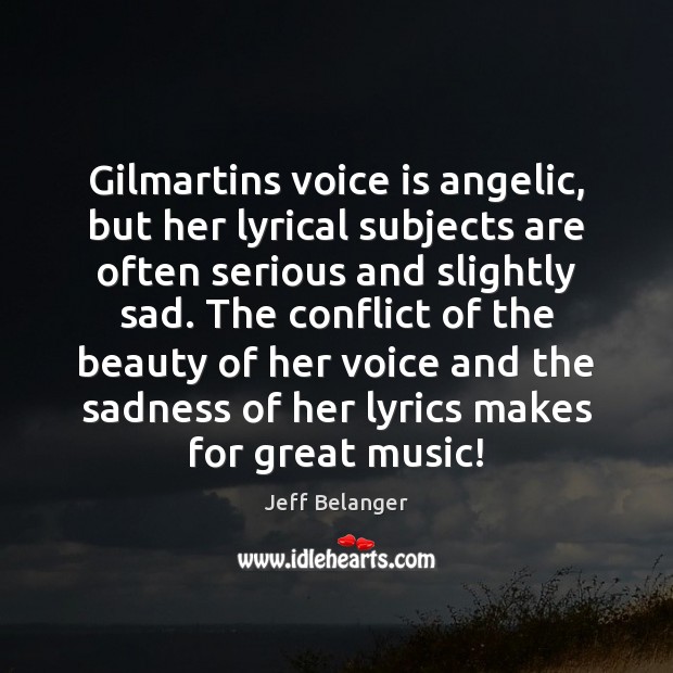Gilmartins voice is angelic, but her lyrical subjects are often serious and Jeff Belanger Picture Quote